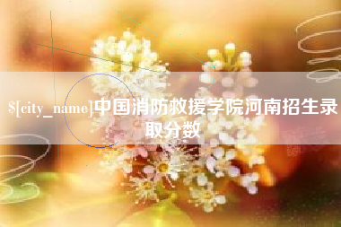 长垣中国消防救援学院河南招生录取分数
