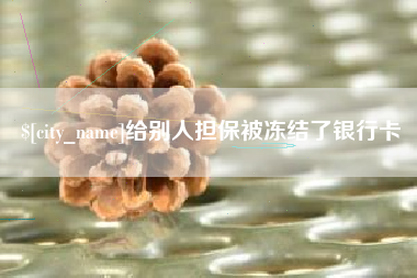 长垣给别人担保被冻结了银行卡