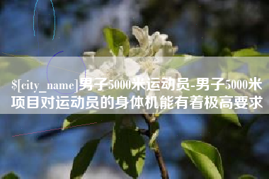 长垣男子5000米运动员-男子5000米项目对运动员的身体机能有着极高要求