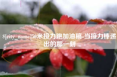 长垣50米接力跑加油稿-当接力棒递出的那一刻