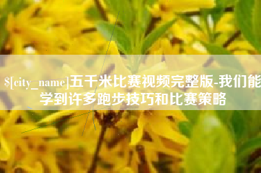长垣五千米比赛视频完整版-我们能学到许多跑步技巧和比赛策略