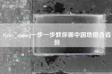 长垣一步一步教你画中国地图含省份