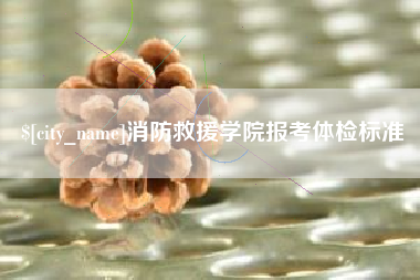 长垣消防救援学院报考体检标准