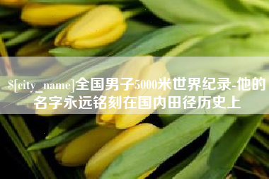 长垣全国男子5000米世界纪录-他的名字永远铭刻在国内田径历史上