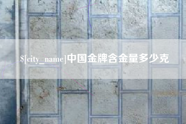长垣中国金牌含金量多少克