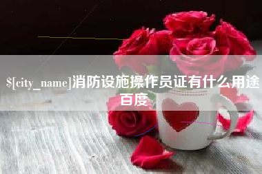 长垣消防设施操作员证有什么用途百度