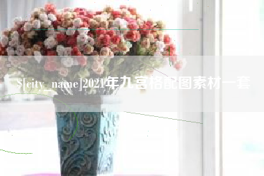 长垣2021年九宫格配图素材一套