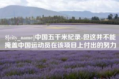 长垣中国五千米纪录-但这并不能掩盖中国运动员在该项目上付出的努力