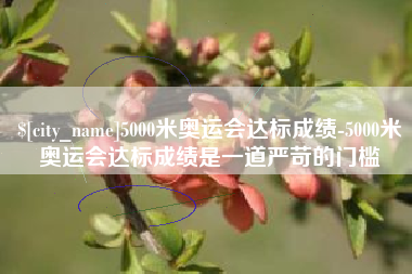 长垣5000米奥运会达标成绩-5000米奥运会达标成绩是一道严苛的门槛