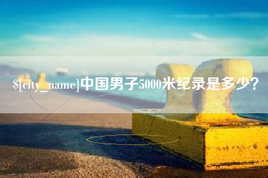 长垣中国男子5000米纪录是多少？