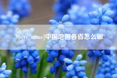 长垣中国地图各省怎么画