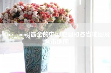长垣最全的中国地图和各省地图及各市地图