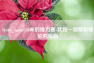 长垣50米的接力赛-犹如一部精彩绝伦的短剧