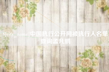 长垣中国执行公开网被执行人名单查询孟凡鹏
