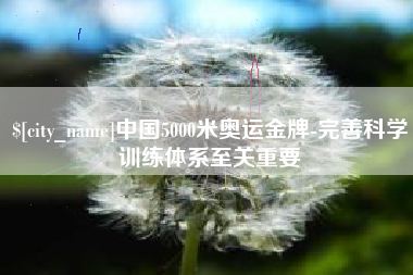 长垣中国5000米奥运金牌-完善科学训练体系至关重要