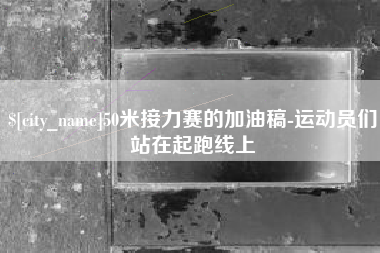 长垣50米接力赛的加油稿-运动员们站在起跑线上