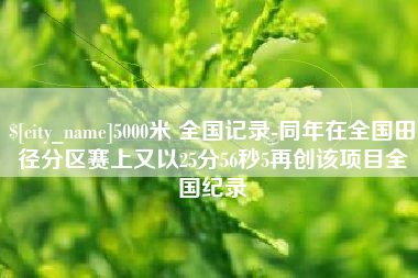 长垣5000米 全国记录-同年在全国田径分区赛上又以25分56秒5再创该项目全国纪录