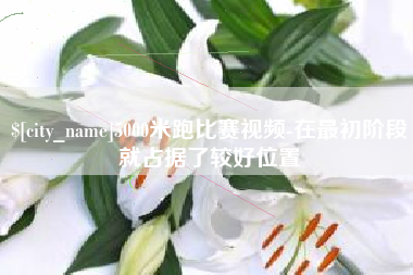 长垣5000米跑比赛视频-在最初阶段就占据了较好位置