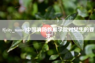 长垣中国消防救援学院对女生的要求