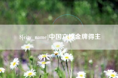 长垣中国六枚金牌得主