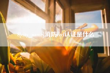 长垣消防cccf认证是什么