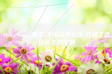 长垣男子5千米世界纪录-打破了这份长久的宁静