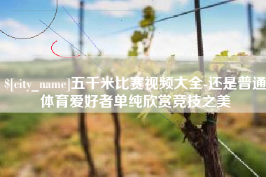 长垣五千米比赛视频大全-还是普通体育爱好者单纯欣赏竞技之美