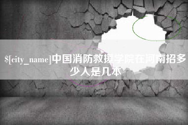 长垣中国消防救援学院在河南招多少人是几本