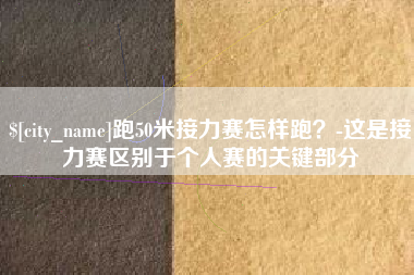 长垣跑50米接力赛怎样跑？-这是接力赛区别于个人赛的关键部分