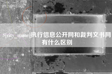 长垣执行信息公开网和裁判文书网有什么区别