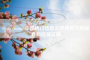 长垣中国执行信息公开网官方网站查询结案证明