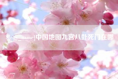 长垣中国地图九宫八卦死门在哪