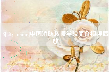 长垣中国消防救援学院简介视频播放