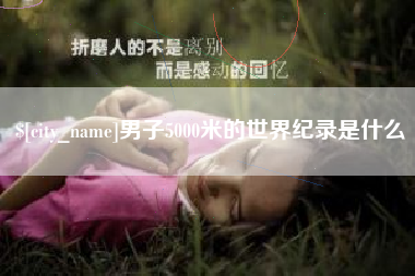 长垣男子5000米的世界纪录是什么