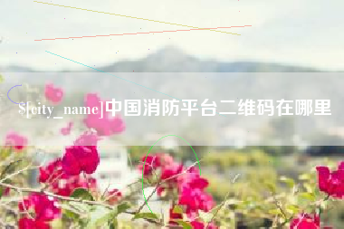 长垣中国消防平台二维码在哪里