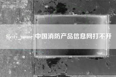 长垣中国消防产品信息网打不开