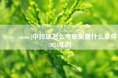 长垣中控证怎么考取需要什么条件2024年的