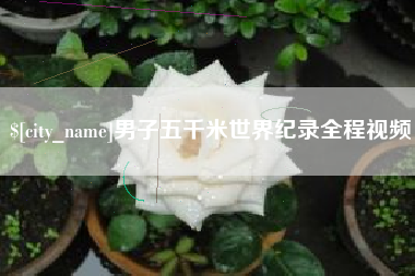 长垣男子五千米世界纪录全程视频