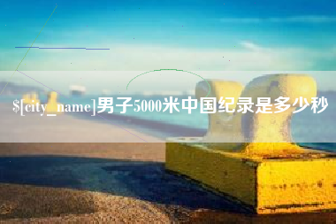 长垣男子5000米中国纪录是多少秒