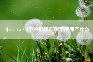 长垣中国消防救援学院都考什么