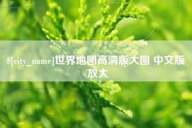 长垣世界地图高清版大图 中文版 放大