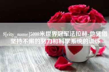 长垣5000米世界冠军法拉赫-他凭借坚持不懈的努力和科学系统的训练