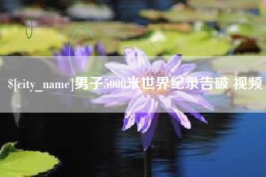 长垣男子5000米世界纪录告破 视频