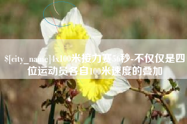 长垣4x100米接力赛56秒-不仅仅是四位运动员各自100米速度的叠加