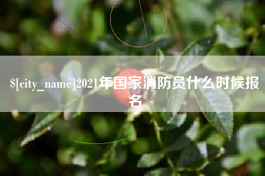 长垣2021年国家消防员什么时候报名