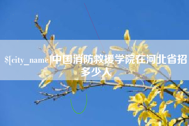 长垣中国消防救援学院在河北省招多少人