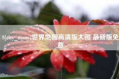长垣世界地图高清版大图 最新版免费