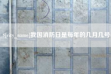 长垣我国消防日是每年的几月几号