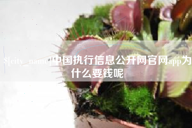长垣中国执行信息公开网官网app为什么要钱呢