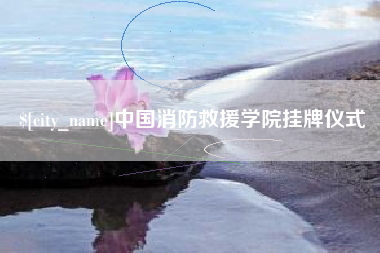 长垣中国消防救援学院挂牌仪式
